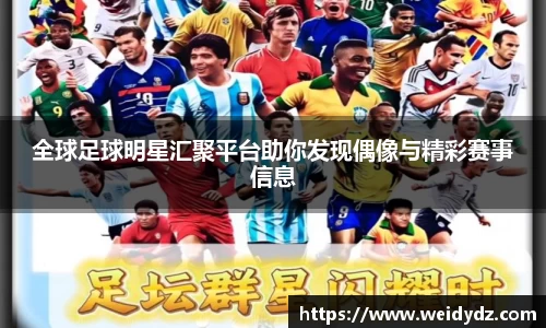 全球足球明星汇聚平台助你发现偶像与精彩赛事信息