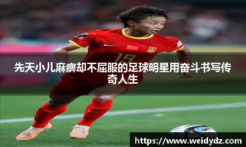先天小儿麻痹却不屈服的足球明星用奋斗书写传奇人生