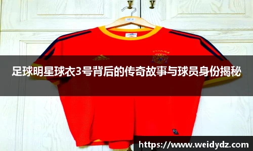 足球明星球衣3号背后的传奇故事与球员身份揭秘